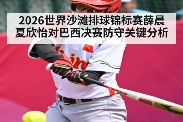 2026世界沙滩排球锦标赛薛晨夏欣怡对巴西决赛防守关键分析