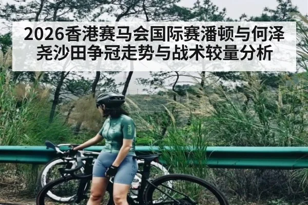 2026香港赛马会国际赛潘顿与何泽尧沙田争冠走势与战术较量分析
