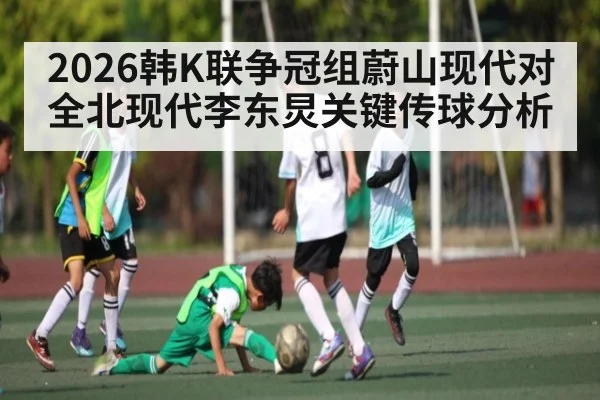 2026韩K联争冠组蔚山现代对全北现代李东炅关键传球分析