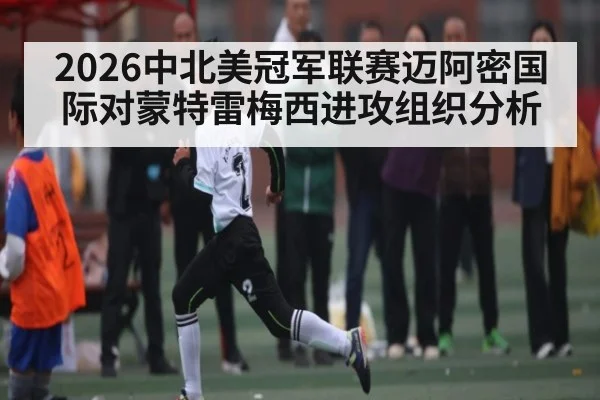 2026中北美冠军联赛迈阿密国际对蒙特雷梅西进攻组织分析
