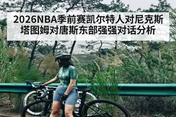 2026NBA季前赛凯尔特人对尼克斯塔图姆对唐斯东部强强对话分析